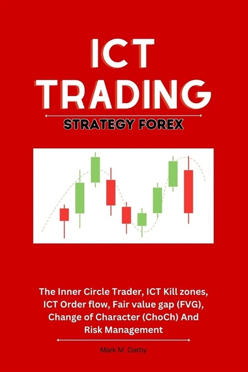 ICT Trading Strategy Forex: The Inner Circle Trader, ICT Kill zones, ICT Order flow, Fair value gap (FVG), Change of Character (ChoCh) And Risk Ma (Paperback)