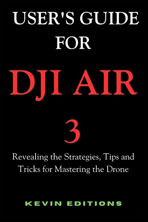 Users Guide For DJI Air 3: Revealing the Strategies, Tips and Tricks for Mastering the Drone (Paperback)
