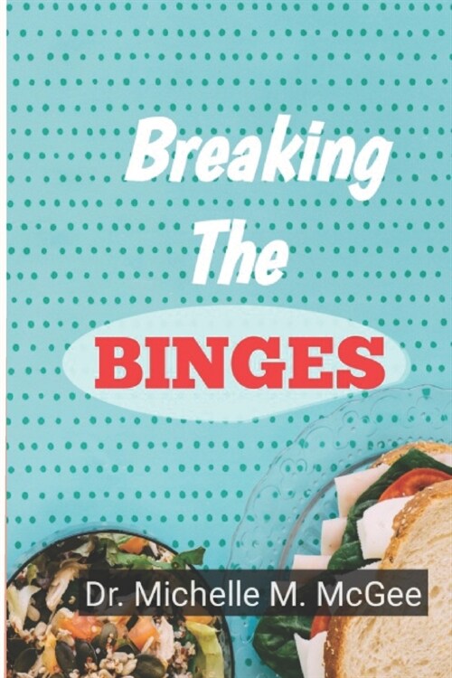 Breaking The Binges: A Comprehensive Guide To Finding Balance And Healing From Eating Disorders (Paperback)