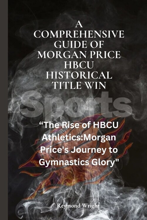 A Comprehensive Guide of Morgan Price HBCU Historical Title Win: The Rise of HBCU Athletics: Morgan Prices Journey to Gymnastics Glory (Paperback)