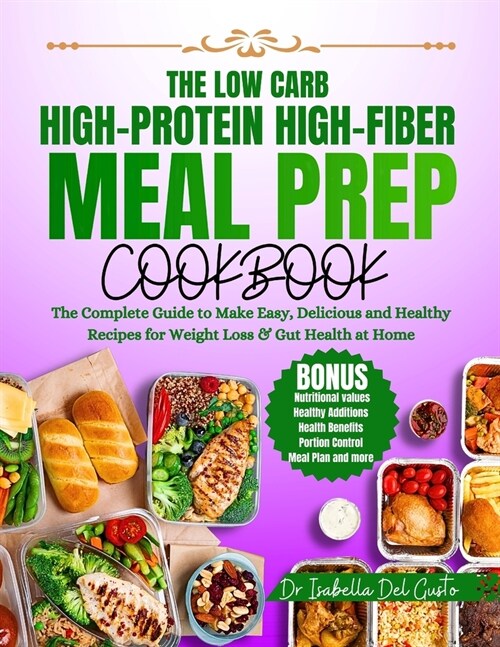 The Low Carb, High-Protein, High-Fiber Meal Prep Cookbook: The Complete Guide To Make Easy, Delicious & Healthy Recipes For Weight Loss & Gut Health A (Paperback)