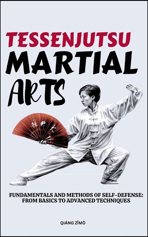 Tessenjutsu Martial Arts: Fundamentals And Methods Of Self-Defense: From Basics To Advanced Techniques (Paperback)
