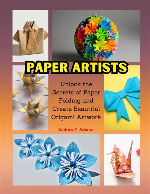 Paper Artists: Unlock the Secrets of Paper Folding and Create Beautiful Origami Artwork (Paperback)