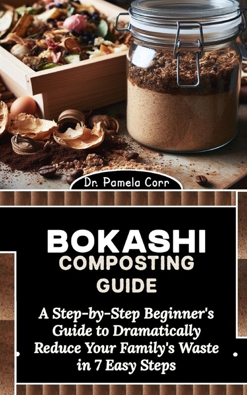 Bokashi Composting Guide: A Step-by-Step Beginners Guide to Dramatically Reduce Your Familys Waste (Paperback)