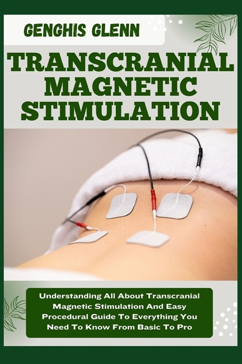 Transcranial Magnetic Stimulation: Understanding All About Transcranial Magnetic Stimulation And Easy Procedural Guide To Everything You Need To Know (Paperback)