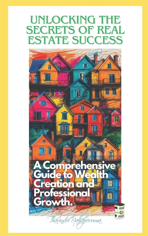 Unlocking the Secrets of Real Estate Success: A Comprehensive Guide to Wealth Creation and Professional Growth (Paperback)
