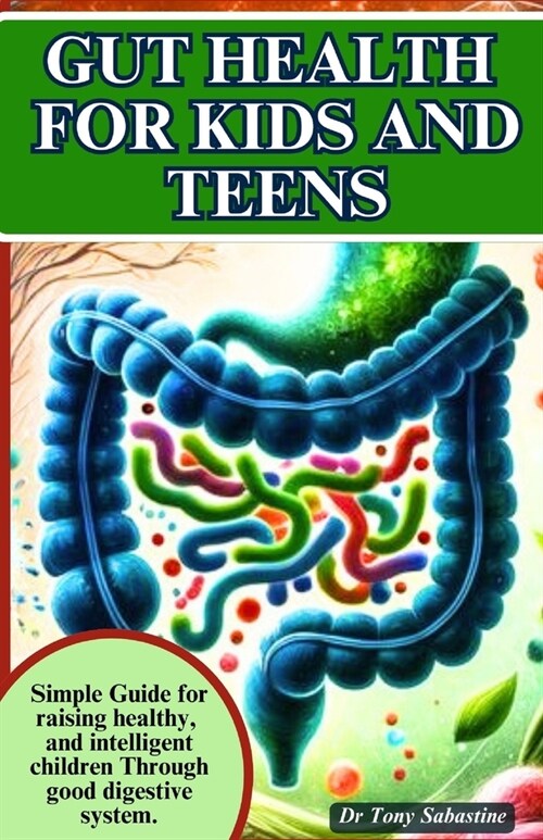Gut Health for Kids and Teens: Simple Guide For Raising Healthy And Intelligent Children Through Good Digestive System. (Paperback)