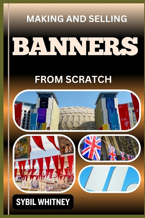 Making and Selling Banners from Scratch: From Fabric To Fortune, The Ultimate Guide Of Stitching Dreams Into Reality And Blueprint For Banner Business (Paperback)