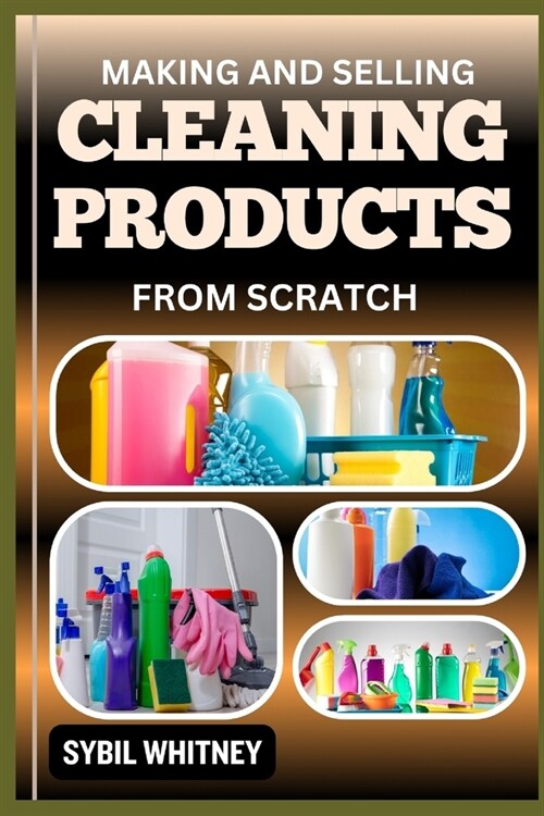 Making and Selling Cleaning Products from Scratch: Scrub, Mix, Sell, The Complete Blueprint for Homemade Cleaning Product Entrepreneurs (Paperback)