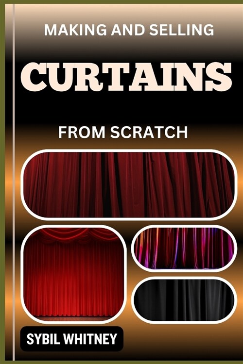 Making and Selling Curtains from Scratch: Thread By Thread, Step By Step To Mastering The Craft Of Curtain Making And Entrepreneurship (Paperback)