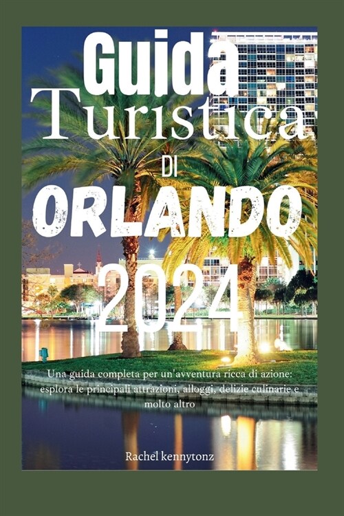 Guida Turistica di Orlando 2024: Una guida completa per unavventura ricca di azione: esplora le principali attrazioni, alloggi, delizie culinarie e m (Paperback)