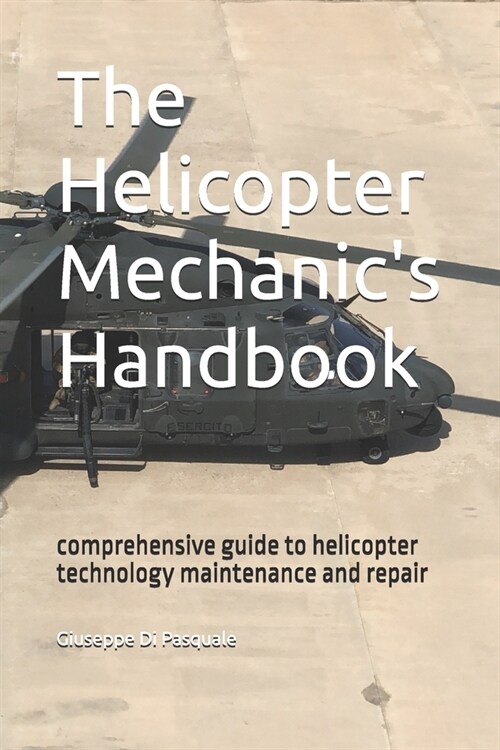 The helicopter mechanics handbook: comprehensive guide to helicopter technology maintenance and repair (Paperback)