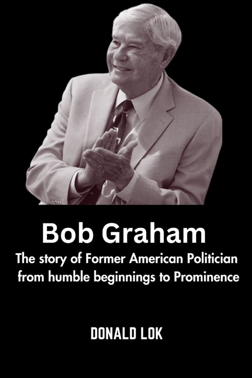 Bob Graham: The story of Former American Politician from humble beginnings to Prominence (Paperback)