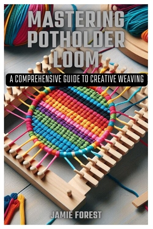 Mastering Potholder Loom: A Comprehensive Guide to Creative Weaving (Paperback)