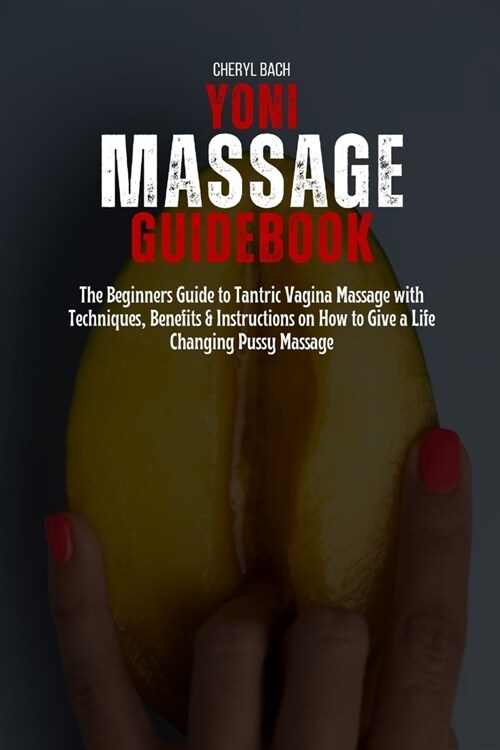 Yoni Massage Guidebook: The Beginners Guide to Tantric Vagina Massage with Techniques, Benefits & Instructions on How to Give a Life Changing (Paperback)