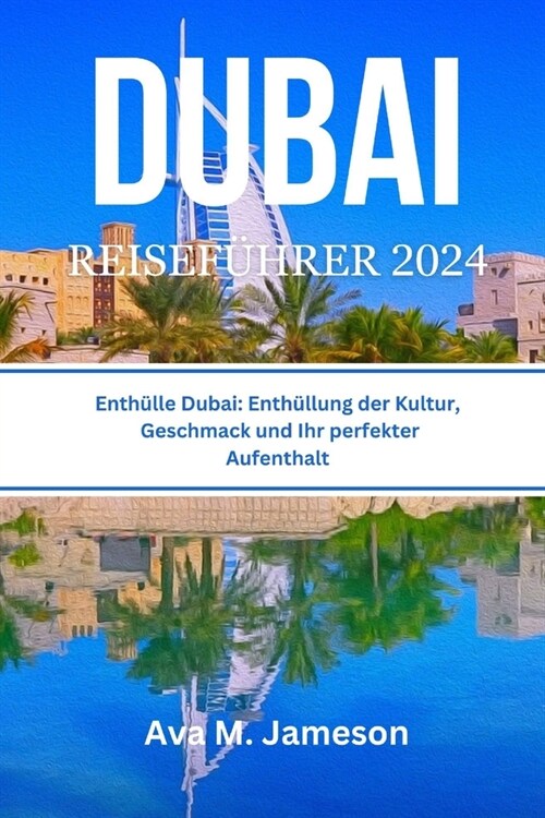 Dubai Reisef?rer 2024: Enth?le Dubai: Enth?lung der Kultur, Geschmack und Ihr perfekter Aufenthalt (Paperback)