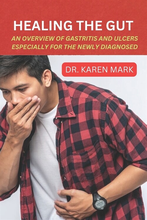 Healing the Gut: An Overview of Gastritis and Ulcers Especially for the Newly Diagnosed (Paperback)