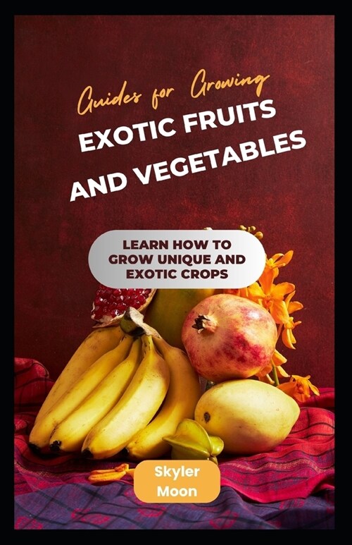 Guides for Growing Exotic Fruits and Vegetables: Learn How to Grow Unique and Exotic Crops (Paperback)