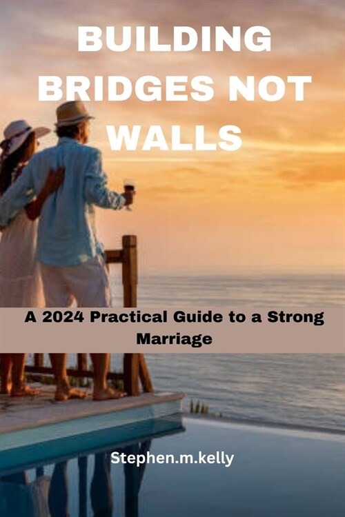 Building Bridges Not Walls: A 2024 Practical Guide to a Strong Marriage (Paperback)