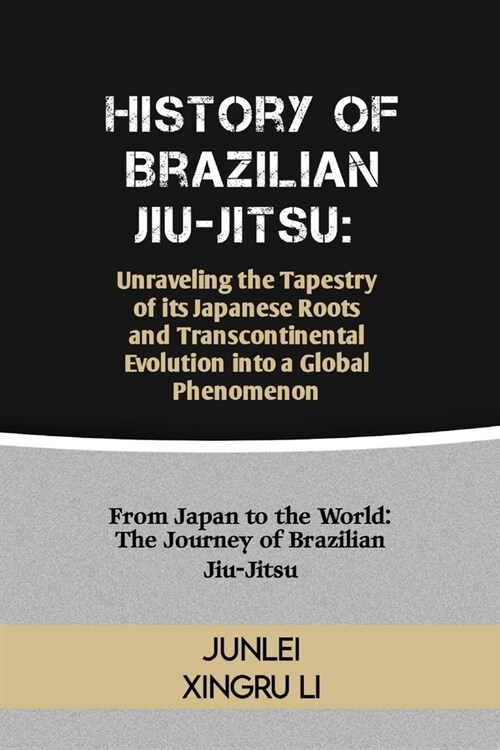 History of Brazilian Jiu-Jitsu: Unraveling the Tapestry of its Japanese Roots and Transcontinental Evolution into a Global Phenomenon: From Japan to t (Paperback)