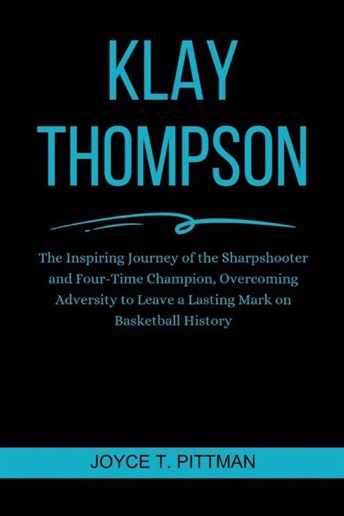 Klay Thompson: The Inspiring Journey of the Sharpshooter and Four-Time Champion, Overcoming Adversity to Leave a Lasting Mark on Bask (Paperback)