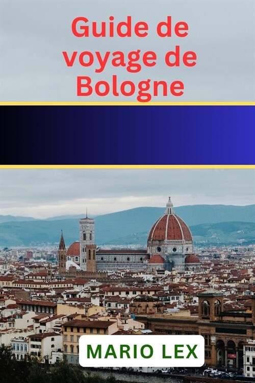 Guide de voyage de Bologne: un guide de voyage complet sur lhistoire, la culture et la cuisine (Paperback)