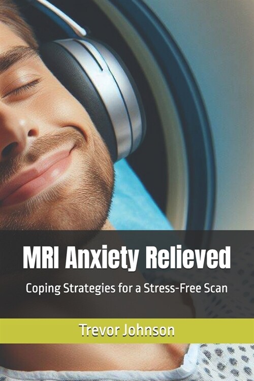 MRI Anxiety Relieved: Coping Strategies for a Stress-Free Scan (Paperback)