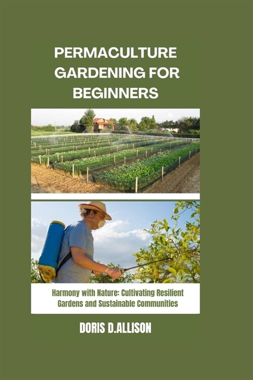 Permaculture Gardening for Beginners: Harmony with Nature: Cultivating Resilient Gardens and Sustainable Communities (Paperback)