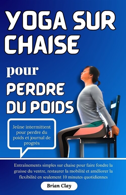 Yoga sur chaise pour perdre du poids: Entra?ements simples sur chaise pour faire fondre la graisse du ventre, restaurer la mobilit?et am?iorer la f (Paperback)