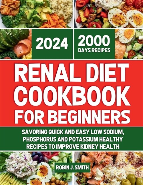 Renal Diet Cookbook for Beginners 2024: Savoring Quick and Easy Low Sodium, Phosphorus and Potassium Healthy Recipes To Improve Kidney Health (Paperback)