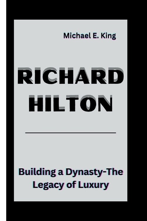 Richard Hilton: Building a Dynasty-The Legacy of Luxury (Paperback)