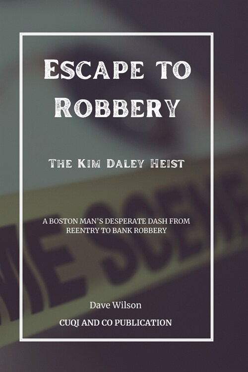 Escape to Robbery - The Kim Daley Heist: A Boston Mans Desperate Dash from Reentry to Bank Robbery (Paperback)