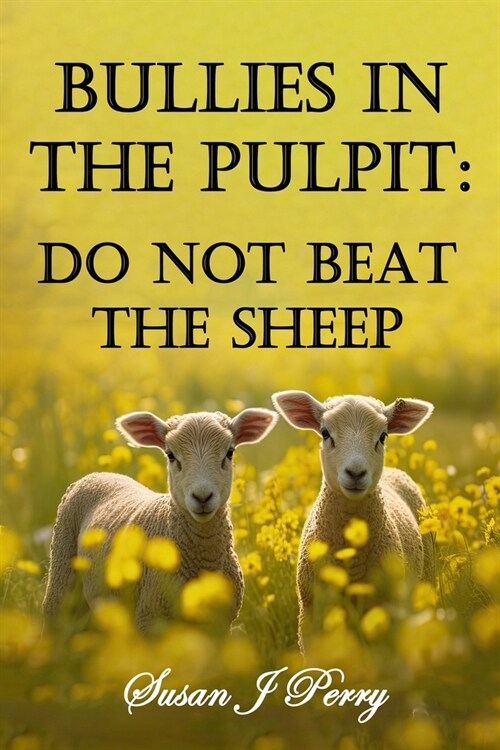 Bullies In The Pulpit: Do Not Beat The Sheep (Paperback)