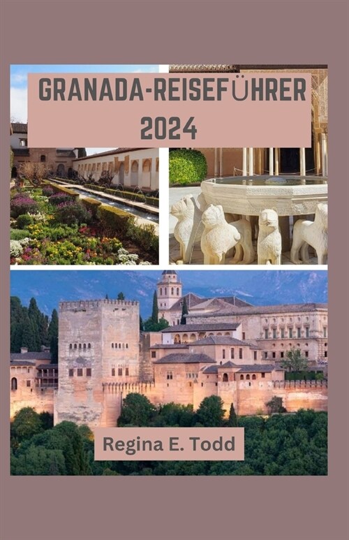 Granada-Reisef?rer 2024: Navigieren Granada: Eine Reise Durch die Geschichte, Erkundung der Alhambra, Juwel Andalusiens, Insider-Tipps, Unterku (Paperback)