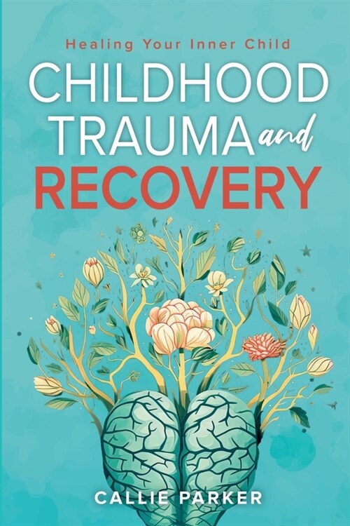 Childhood Trauma and Recovery: Healing Your Inner Child: Healing Your Inner Child (Paperback)