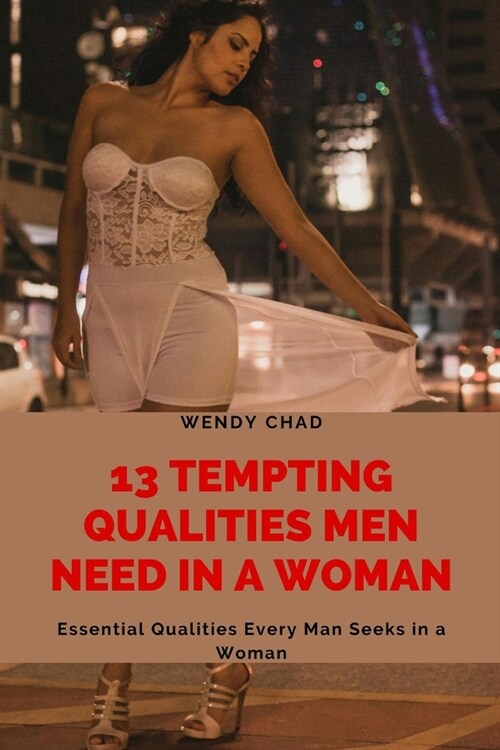 13 Tempting Qualities Men Need in a Woman: Essential Qualities Every Man Seeks in a Woman (Paperback)