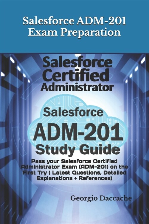 Salesforce ADM-201 Exam Preparation - New: Pass your Salesforce Certified Administrator Exam (ADM-201) on the First Try ( Latest Questions, Detailed E (Paperback)