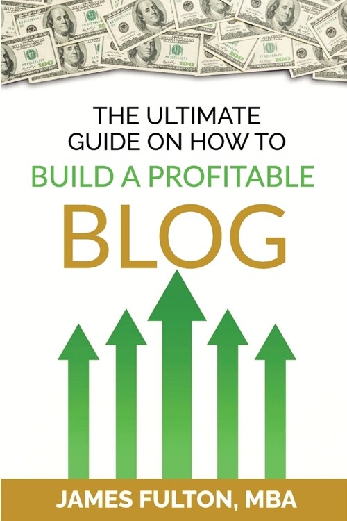 The Ultimate Guide on How To Build a Profitable Blog (Paperback)