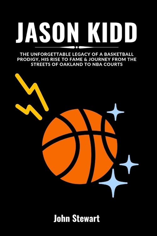 Jason Kidd: The Unforgettable Legacy Of A Basketball Prodigy, His Rise To Fame & Journey From The Streets Of Oakland To NBA Courts (Paperback)