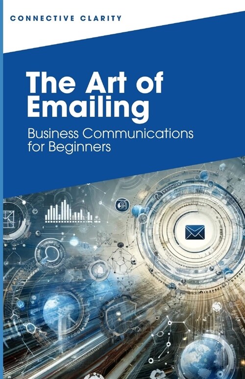 The Art of Emailing: A Quick Guide to Effective Business Communications (Paperback)