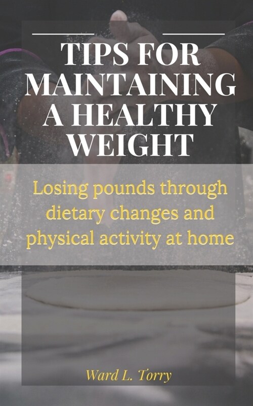 Tips for Maintaining a Healthy Weight: Losing pounds through dietary changes and physical activity at home (Paperback)