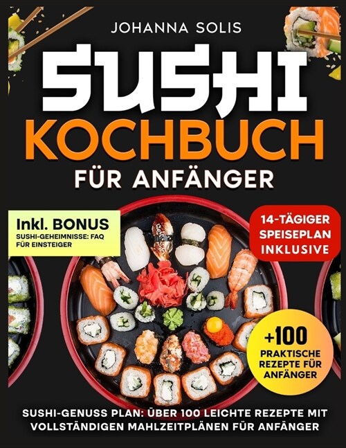 Sushi Kochbuch F? Anf?ger: Sushi-Genuss Plan: ?er 100 Leichte Rezepte Mit Vollst?digen Mahlzeitpl?en F? Anf?ger (Paperback)