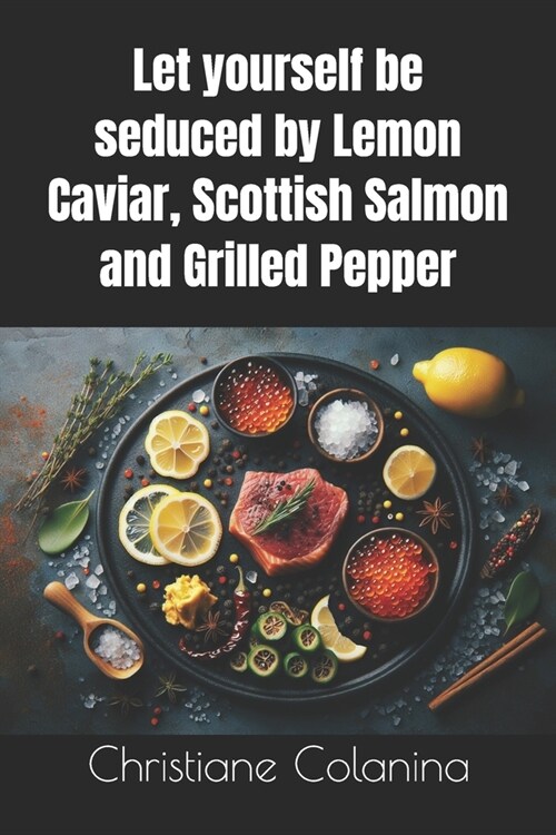 Let yourself be seduced by Lemon Caviar, Scottish Salmon and Grilled Pepper (Paperback)