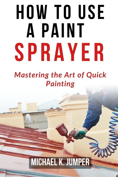 How to Use a Paint Sprayer: Mastering the Art of Quick Painting (Paperback)