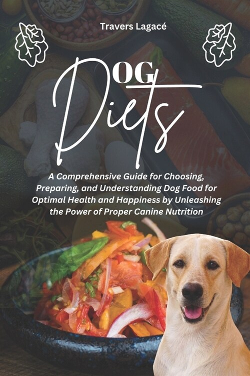 Dog Diets: A Comprehensive Guide for Choosing, Preparing, and Understanding Dog Food for Optimal Health and Happiness by Unleashi (Paperback)