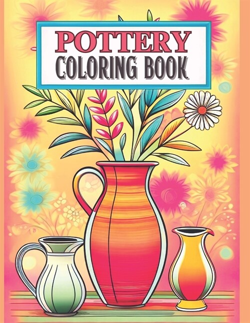 Pottery Coloring Book: Ceramic Art Bold and Easy 50 Designs to Color or Inspiration for Craft Projects 8.5x11 Inches For Adults and Kids (Paperback)