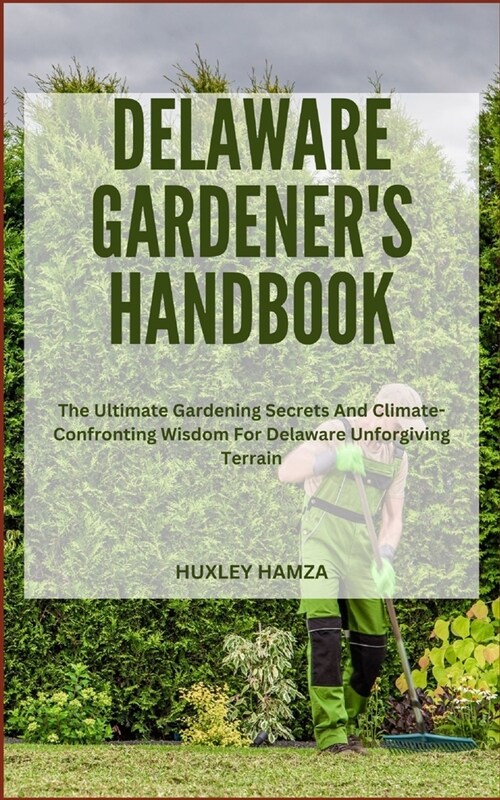 Delaware Gardeners Handbook: The Ultimate Gardening Secrets And Climate-Confronting Wisdom For Delaware Unforgiving Terrain (Paperback)