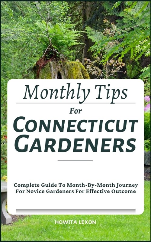 Monthly Tips For Connecticut Gardeners: Complete Guide To Month-By-Month Journey For Novice Gardeners For Effective Outcome (Paperback)