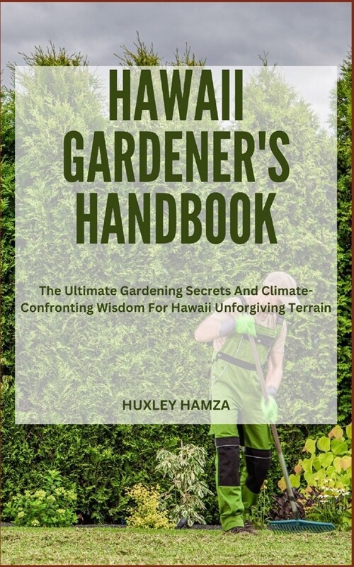 Hawaii Gardeners Handbook: The Ultimate Gardening Secrets And Climate-Confronting Wisdom For Hawaii Unforgiving Terrain (Paperback)