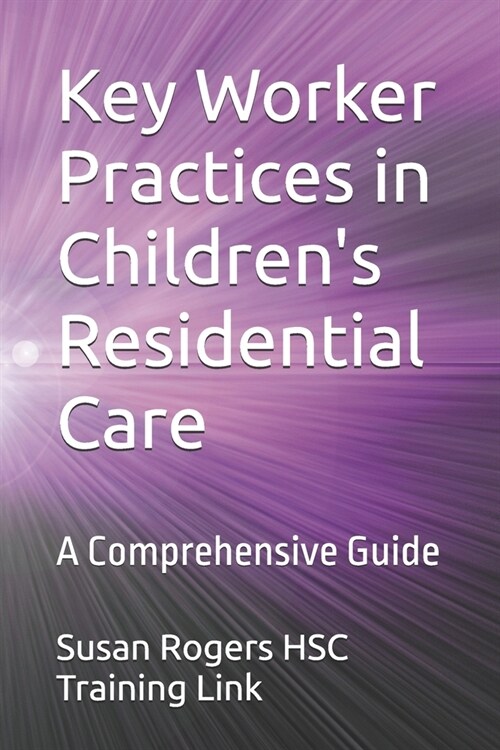 Key Worker Practices in Childrens Residential Care: A Comprehensive Guide (Paperback)